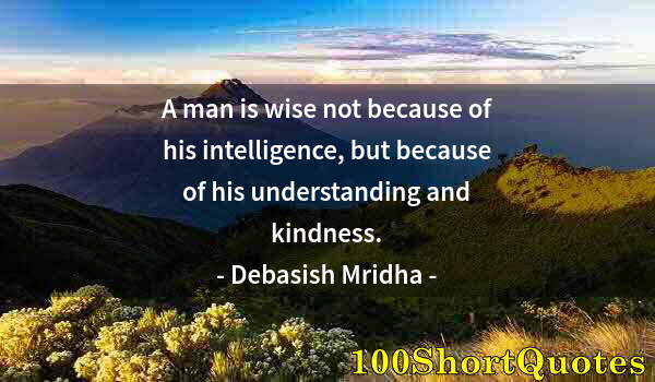 Quote by Albert Einstein: A man is wise not because of his intelligence, but because of his understanding and kindness.
