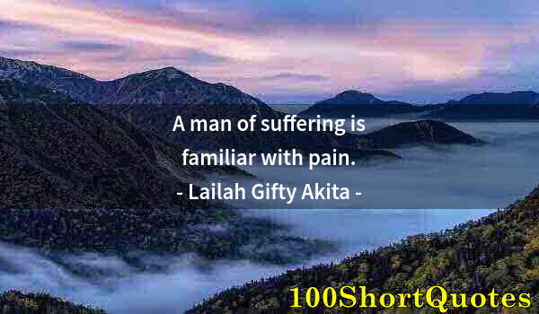 Quote by Albert Einstein: A man of suffering is familiar with pain.