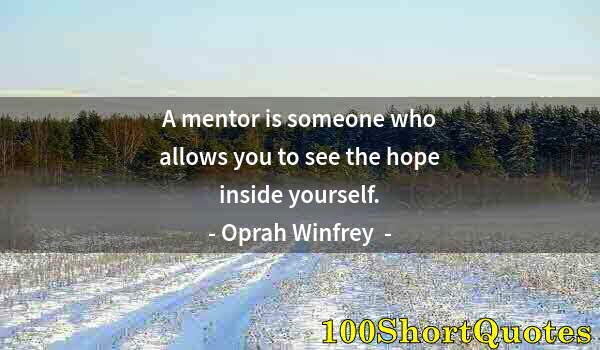 Quote by Albert Einstein: A mentor is someone who allows you to see the hope inside yourself.