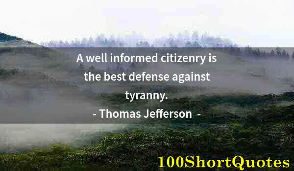Quote by Albert Einstein: A well informed citizenry is the best defense against tyranny.