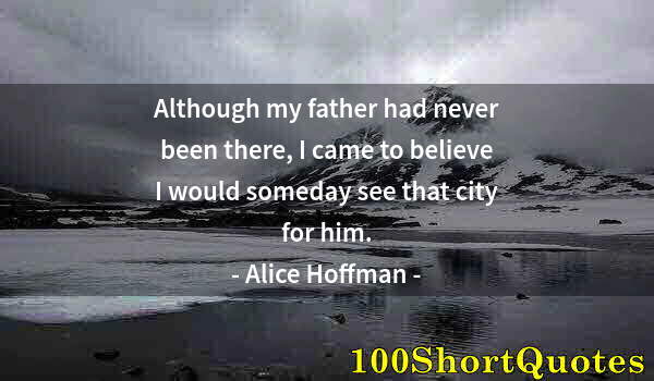 Quote by Albert Einstein: Although my father had never been there, I came to believe I would someday see that city for him.