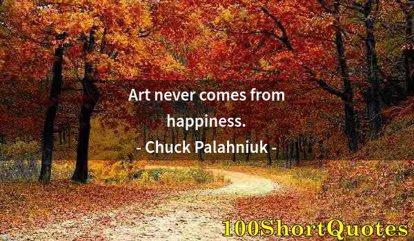 Quote by Albert Einstein: Art never comes from happiness.