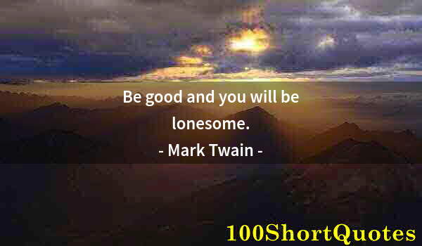 Quote by Albert Einstein: Be good and you will be lonesome.