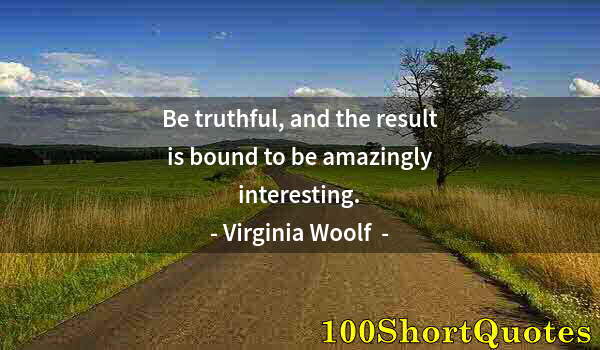 Quote by Albert Einstein: Be truthful, and the result is bound to be amazingly interesting.
