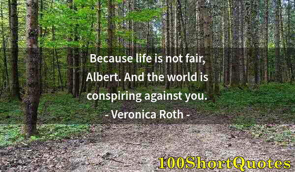 Quote by Albert Einstein: Because life is not fair, Albert. And the world is conspiring against you.