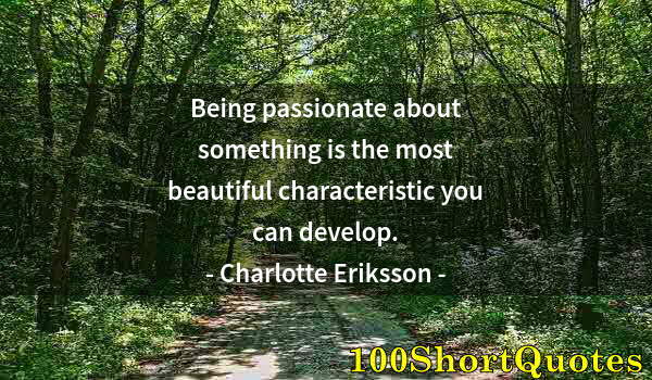Quote by Albert Einstein: Being passionate about something is the most beautiful characteristic you can develop.
