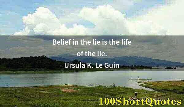Quote by Albert Einstein: Belief in the lie is the life of the lie.