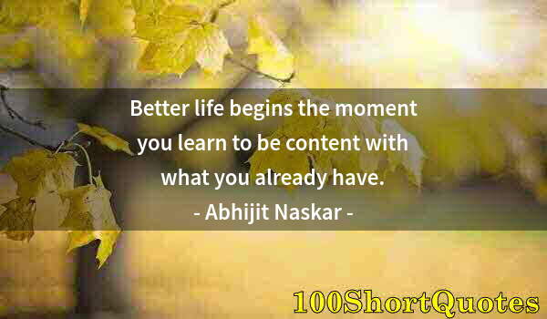 Quote by Albert Einstein: Better life begins the moment you learn to be content with what you already have.