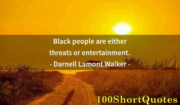 Quote by Albert Einstein: Black people are either threats or entertainment.