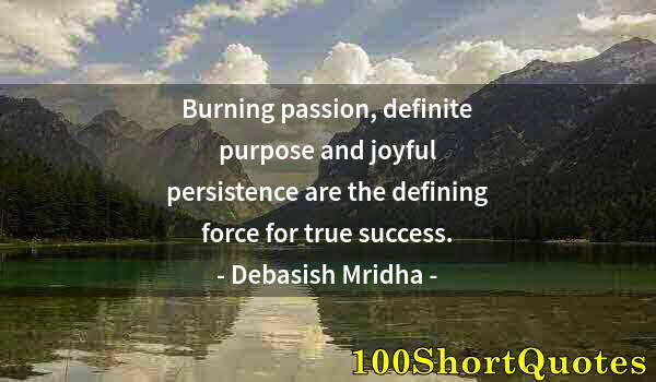 Quote by Albert Einstein: Burning passion, definite purpose and joyful persistence are the defining force for true success.