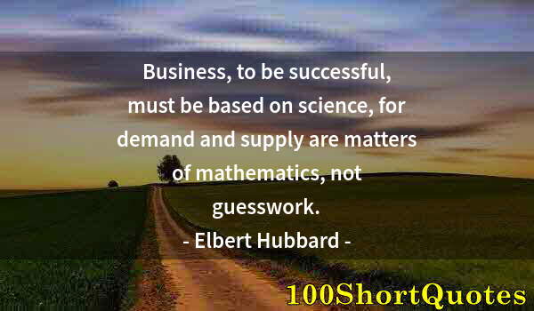 Quote by Albert Einstein: Business, to be successful, must be based on science, for demand and supply are matters of mathemati...