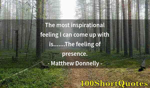 Quote by Albert Einstein: The most inspirational feeling I can come up with is.......The feeling of presence.