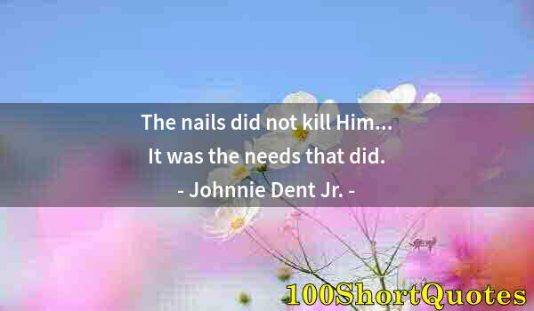 Quote by Albert Einstein: The nails did not kill Him... It was the needs that did.