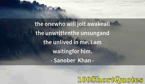 Quote by Albert Einstein: the onewho will jolt awakeall the unwrittenthe unsungand the unlived in me. i am waitingfor him.