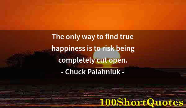 Quote by Albert Einstein: The only way to find true happiness is to risk being completely cut open.