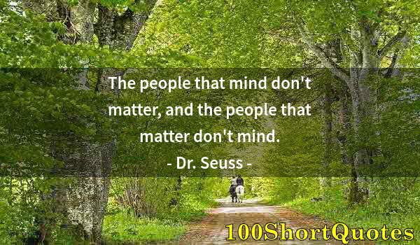 Quote by Albert Einstein: The people that mind don't matter, and the people that matter don't mind.