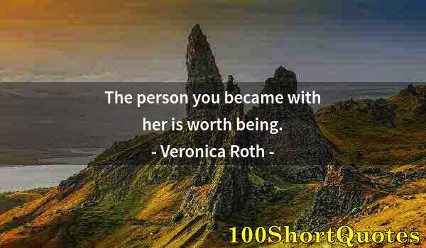 Quote by Albert Einstein: The person you became with her is worth being.