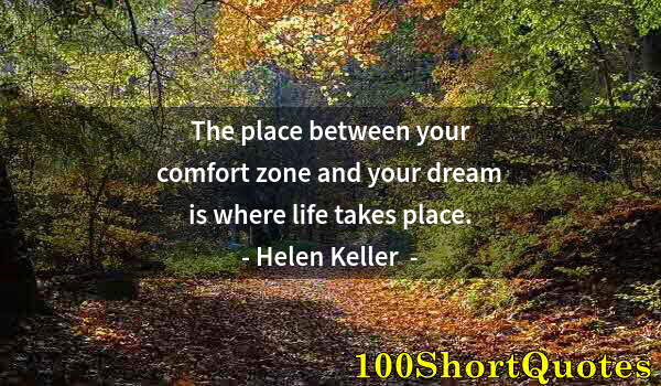 Quote by Albert Einstein: The place between your comfort zone and your dream is where life takes place.