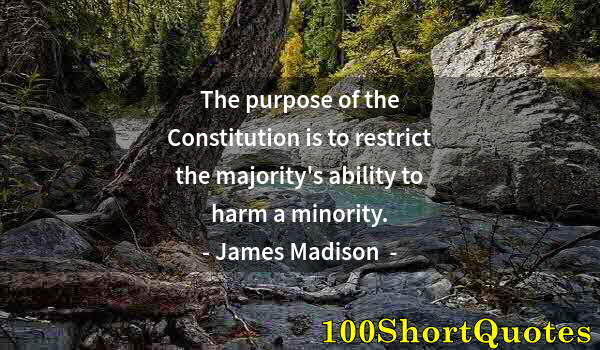 Quote by Albert Einstein: The purpose of the Constitution is to restrict the majority's ability to harm a minority.