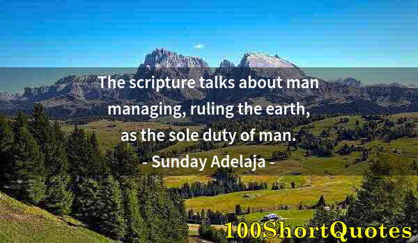 Quote by Albert Einstein: The scripture talks about man managing, ruling the earth, as the sole duty of man.