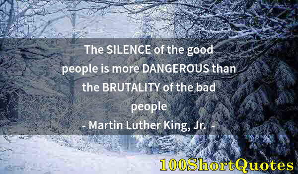 Quote by Albert Einstein: The SILENCE of the good people is more DANGEROUS than the BRUTALITY of the bad people