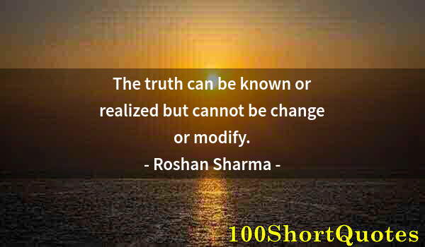 Quote by Albert Einstein: The truth can be known or realized but cannot be change or modify.