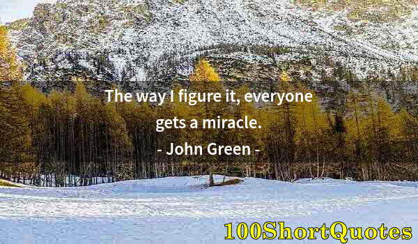 Quote by Albert Einstein: The way I figure it, everyone gets a miracle.