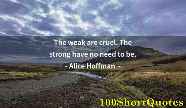 Quote by Albert Einstein: The weak are cruel. The strong have no need to be.