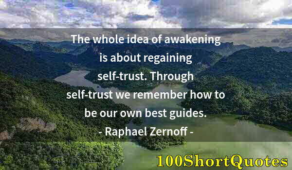 Quote by Albert Einstein: The whole idea of awakening is about regaining self-trust. Through self-trust we remember how to be ...