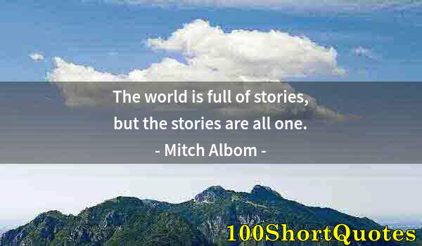 Quote by Albert Einstein: The world is full of stories, but the stories are all one.