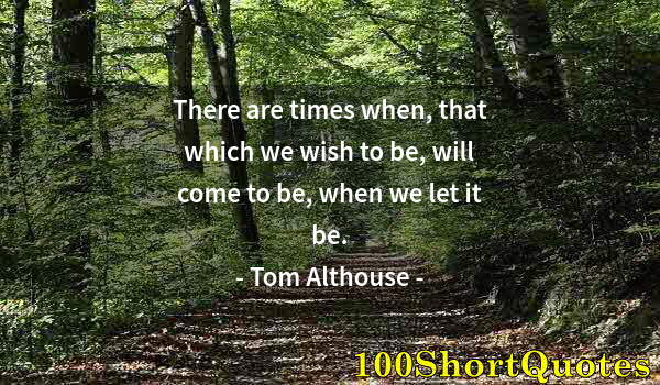 Quote by Albert Einstein: There are times when, that which we wish to be, will come to be, when we let it be.