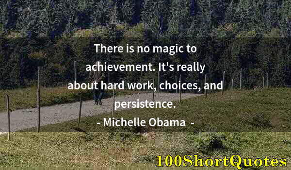 Quote by Albert Einstein: There is no magic to achievement. It's really about hard work, choices, and persistence.