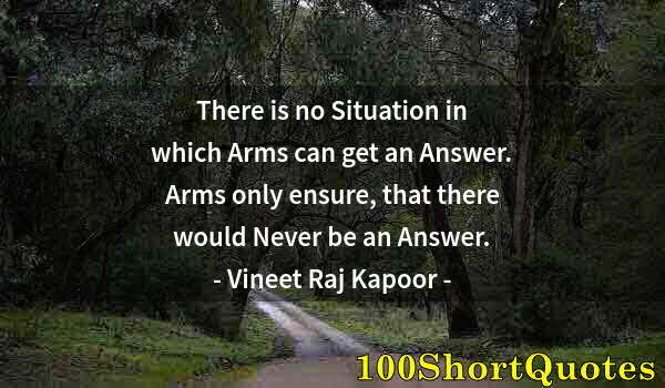 Quote by Albert Einstein: There is no Situation in which Arms can get an Answer. Arms only ensure, that there would Never be a...