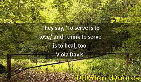Quote by Albert Einstein: They say, 'To serve is to love,' and I think to serve is to heal, too.