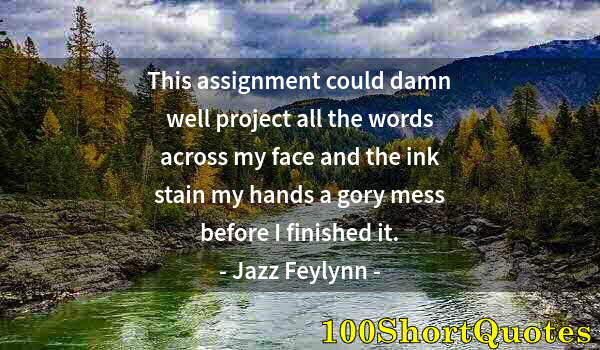 Quote by Albert Einstein: This assignment could damn well project all the words across my face and the ink stain my hands a go...
