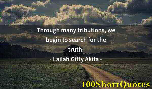 Quote by Albert Einstein: Through many tributions, we begin to search for the truth.