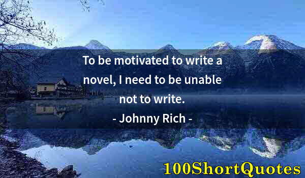 Quote by Albert Einstein: To be motivated to write a novel, I need to be unable not to write.