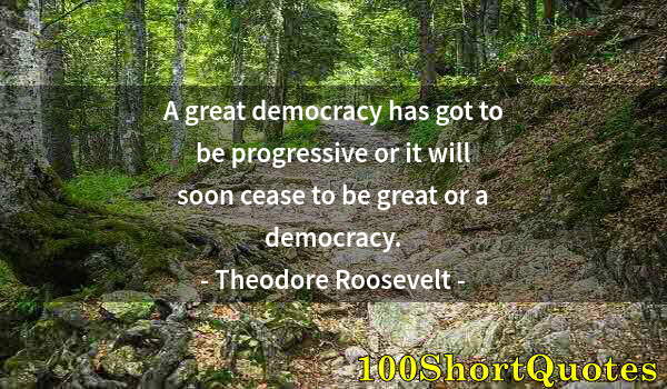 Quote by Albert Einstein: A great democracy has got to be progressive or it will soon cease to be great or a democracy.