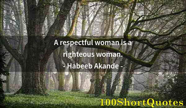 Quote by Albert Einstein: A respectful woman is a righteous woman.