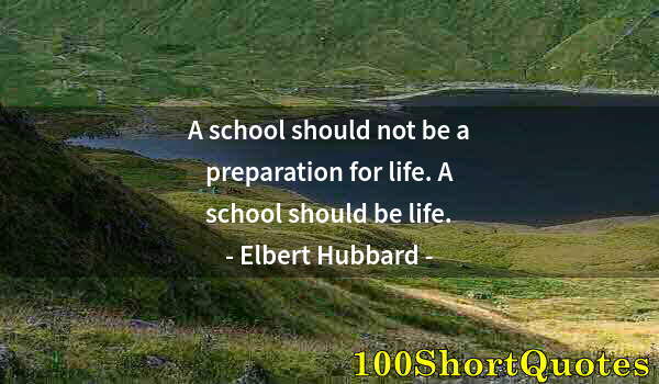 Quote by Albert Einstein: A school should not be a preparation for life. A school should be life.