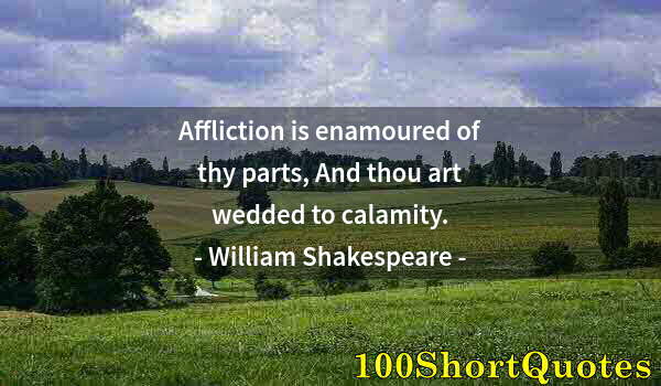 Quote by Albert Einstein: Affliction is enamoured of thy parts, And thou art wedded to calamity.