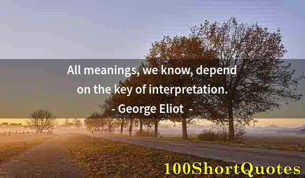 Quote by Albert Einstein: All meanings, we know, depend on the key of interpretation.