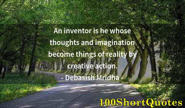 Quote by Albert Einstein: An inventor is he whose thoughts and imagination become things of reality by creative action.