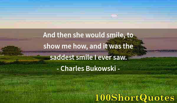 Quote by Albert Einstein: And then she would smile, to show me how, and it was the saddest smile I ever saw.