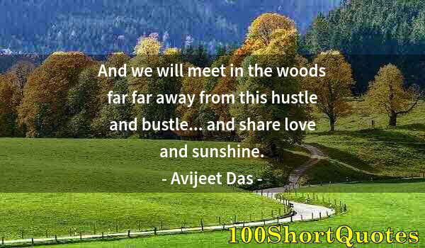 Quote by Albert Einstein: And we will meet in the woods far far away from this hustle and bustle... and share love and sunshin...