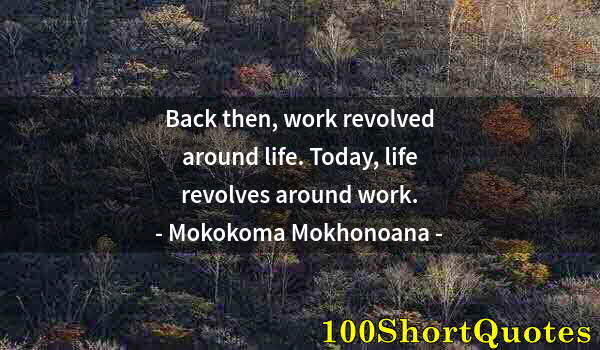 Quote by Albert Einstein: Back then, work revolved around life. Today, life revolves around work.