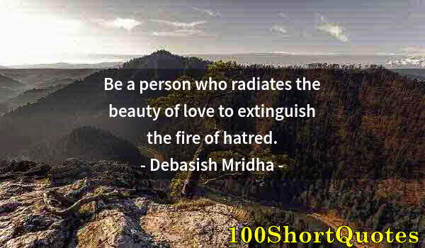 Quote by Albert Einstein: Be a person who radiates the beauty of love to extinguish the fire of hatred.