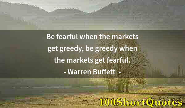 Quote by Albert Einstein: Be fearful when the markets get greedy, be greedy when the markets get fearful.