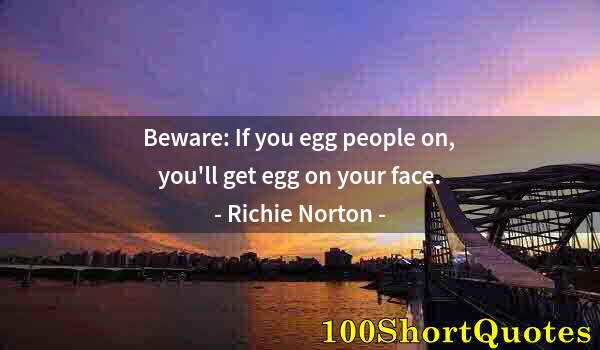 Quote by Albert Einstein: Beware: If you egg people on, you'll get egg on your face.