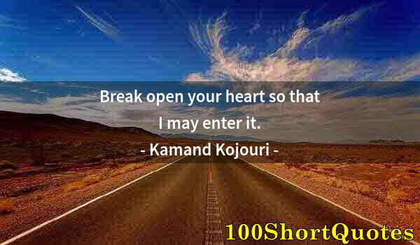 Quote by Albert Einstein: Break open your heart so that I may enter it.